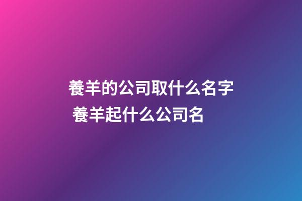 養羊的公司取什么名字 養羊起什么公司名-第1張-公司起名-玄機派